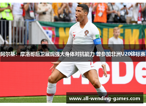 阿尔基：摩洛哥后卫展现强大身体对抗能力 曾参加非洲U20锦标赛
