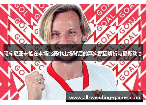 阿库尼亚未能在本场比赛中出场背后的真实原因解析与最新动态