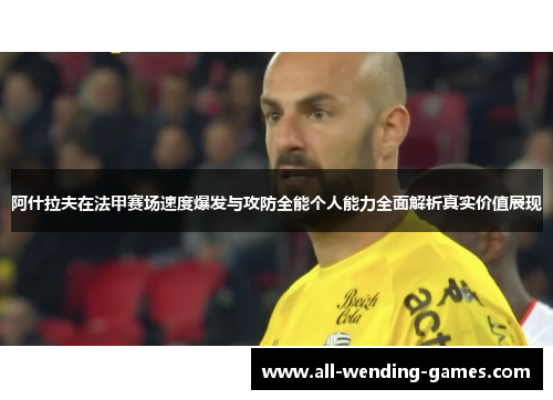 阿什拉夫在法甲赛场速度爆发与攻防全能个人能力全面解析真实价值展现