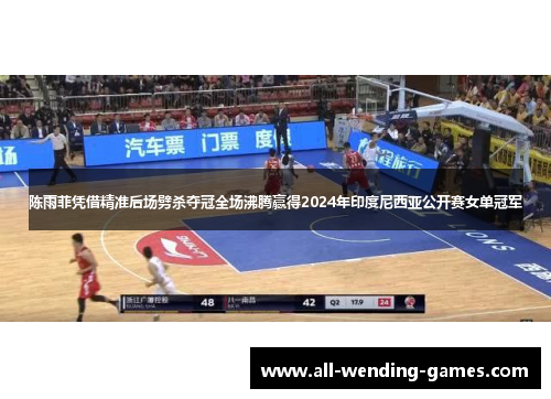 陈雨菲凭借精准后场劈杀夺冠全场沸腾赢得2024年印度尼西亚公开赛女单冠军