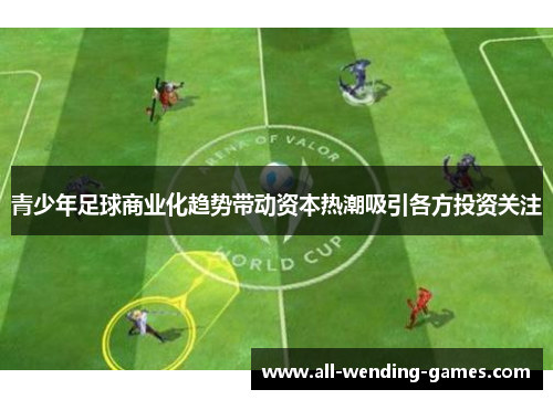 青少年足球商业化趋势带动资本热潮吸引各方投资关注