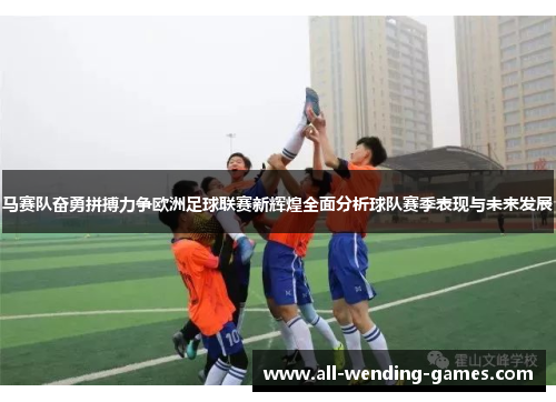 马赛队奋勇拼搏力争欧洲足球联赛新辉煌全面分析球队赛季表现与未来发展 马赛队奋勇拼搏力争欧洲足球联赛新辉煌全面分析球队赛季表现与未来发展