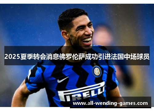2025夏季转会消息佛罗伦萨成功引进法国中场球员