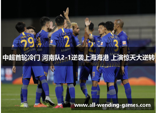 中超首轮冷门 河南队2-1逆袭上海海港 上演惊天大逆转