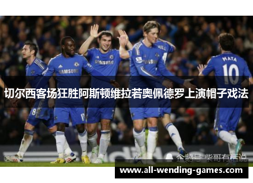 切尔西客场狂胜阿斯顿维拉若奥佩德罗上演帽子戏法