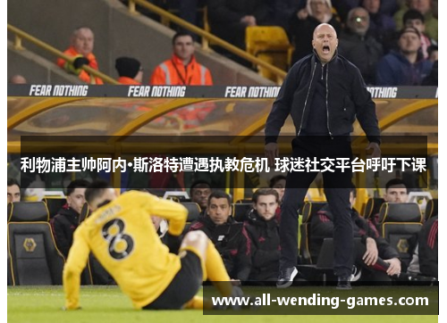利物浦主帅阿内·斯洛特遭遇执教危机 球迷社交平台呼吁下课